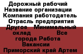 Дорожный рабочий › Название организации ­ Компания-работодатель › Отрасль предприятия ­ Другое › Минимальный оклад ­ 40 000 - Все города Работа » Вакансии   . Приморский край,Артем г.